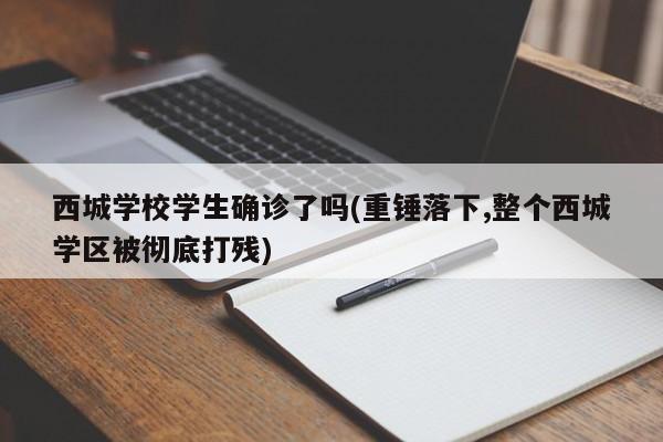 西城学校学生确诊了吗(重锤落下,整个西城学区被彻底打残)