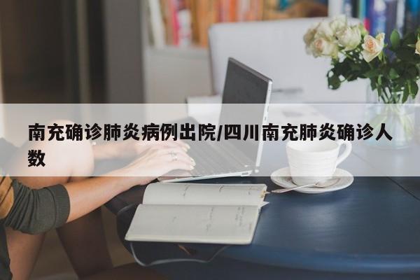 南充确诊肺炎病例出院/四川南充肺炎确诊人数
