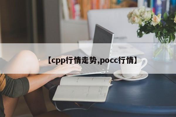 【cpp行情走势,pocc行情】