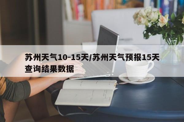 苏州天气10-15天/苏州天气预报15天查询结果数据