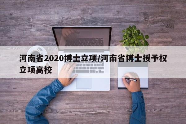 河南省2020博士立项/河南省博士授予权立项高校