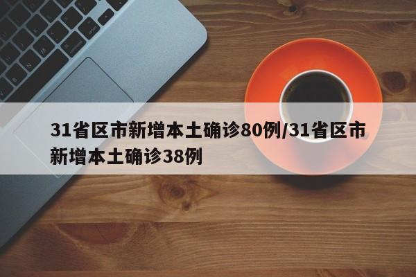 31省区市新增本土确诊80例/31省区市新增本土确诊38例