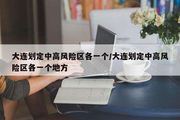 大连划定中高风险区各一个/大连划定中高风险区各一个地方