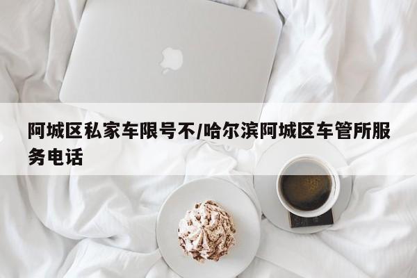 阿城区私家车限号不/哈尔滨阿城区车管所服务电话