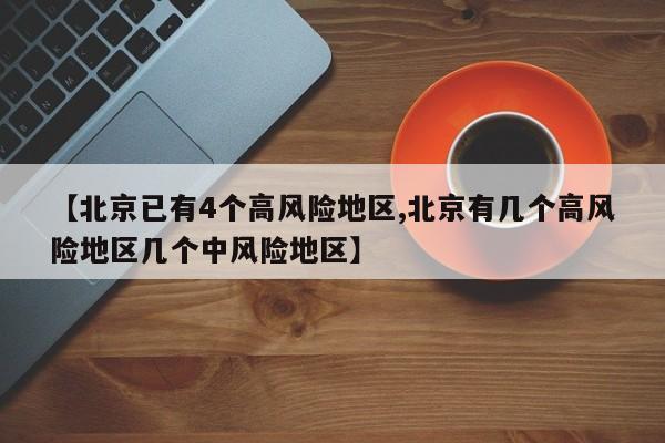 【北京已有4个高风险地区,北京有几个高风险地区几个中风险地区】