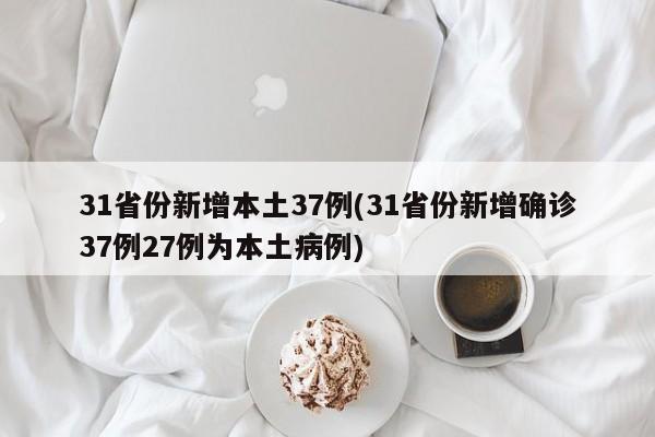 31省份新增本土37例(31省份新增确诊37例27例为本土病例)