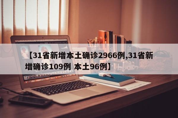 【31省新增本土确诊2966例,31省新增确诊109例 本土96例】