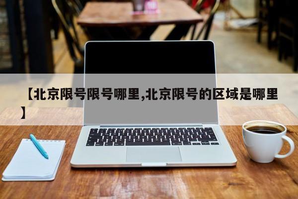 【北京限号限号哪里,北京限号的区域是哪里】
