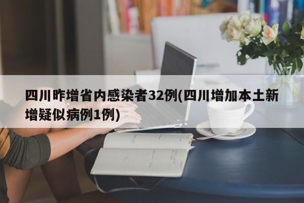四川昨增省内感染者32例(四川增加本土新增疑似病例1例)