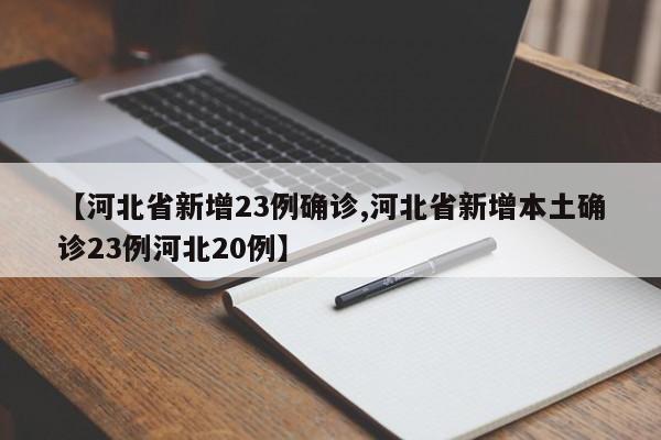 【河北省新增23例确诊,河北省新增本土确诊23例河北20例】