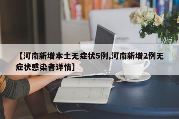 【河南新增本土无症状5例,河南新增2例无症状感染者详情】