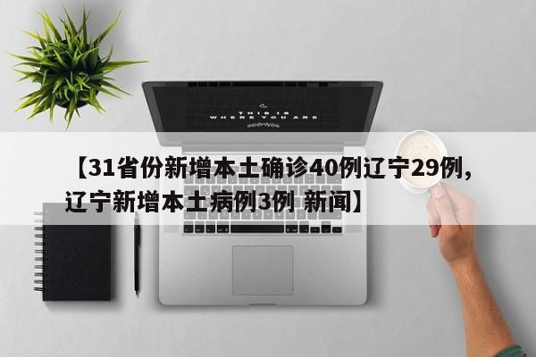 【31省份新增本土确诊40例辽宁29例,辽宁新增本土病例3例 新闻】