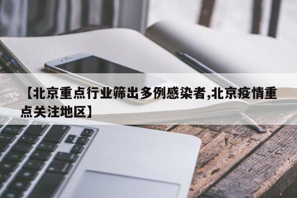 【北京重点行业筛出多例感染者,北京疫情重点关注地区】
