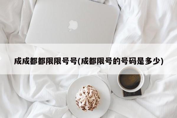 成成都都限限号号(成都限号的号码是多少)