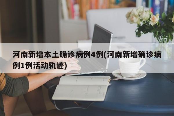 河南新增本土确诊病例4例(河南新增确诊病例1例活动轨迹)