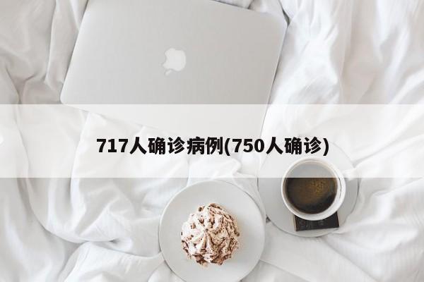 717人确诊病例(750人确诊)