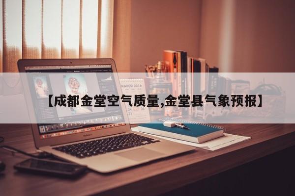 【成都金堂空气质量,金堂县气象预报】