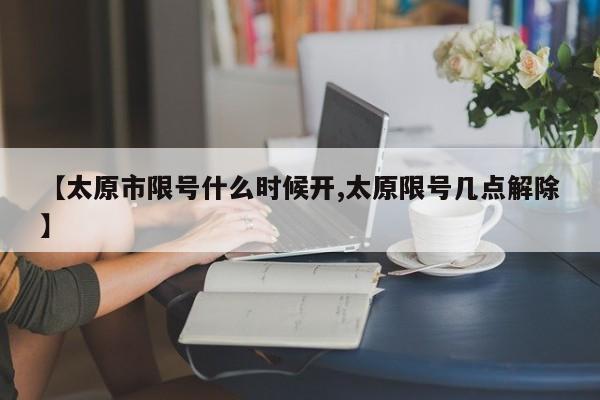 【太原市限号什么时候开,太原限号几点解除】