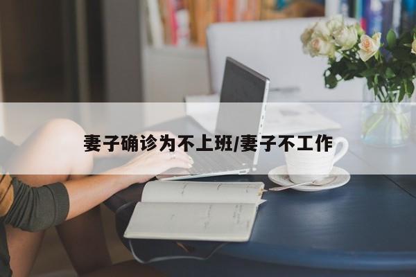 妻子确诊为不上班/妻子不工作