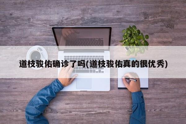 道枝骏佑确诊了吗(道枝骏佑真的很优秀)