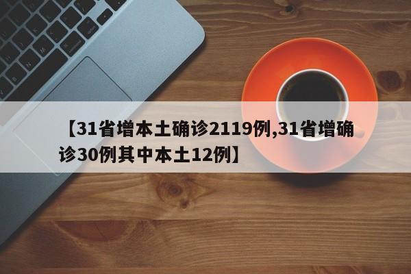 【31省增本土确诊2119例,31省增确诊30例其中本土12例】