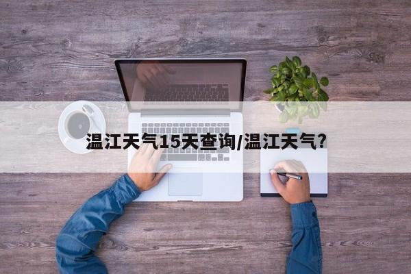 温江天气15天查询/温江天气?