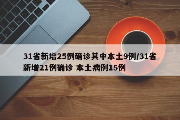 31省新增25例确诊其中本土9例/31省新增21例确诊 本土病例15例