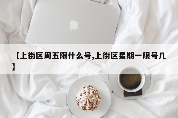 【上街区周五限什么号,上街区星期一限号几】