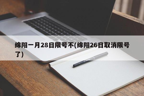 绵阳一月28日限号不(绵阳26日取消限号了)