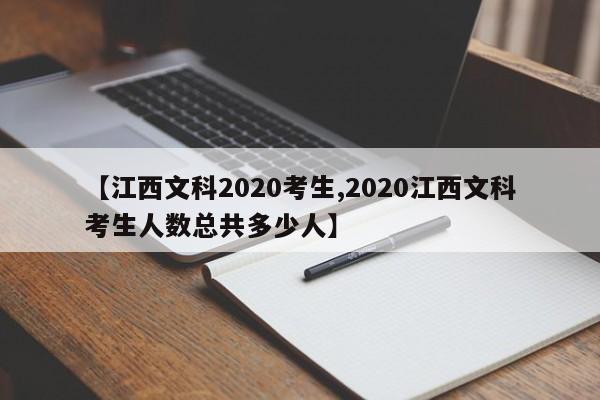 【江西文科2020考生,2020江西文科考生人数总共多少人】