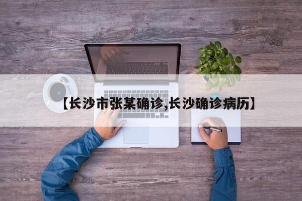 【长沙市张某确诊,长沙确诊病历】