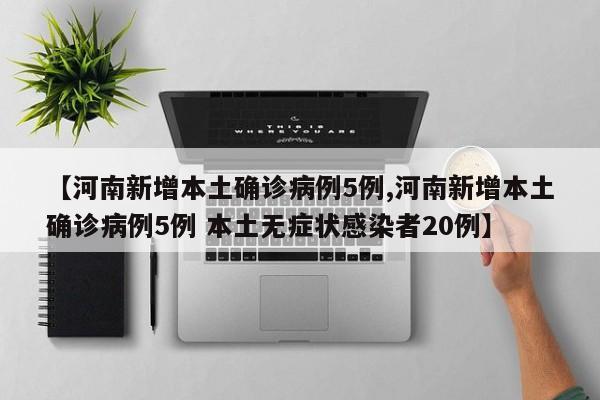 【河南新增本土确诊病例5例,河南新增本土确诊病例5例 本土无症状感染者20例】