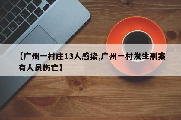 【广州一村庄13人感染,广州一村发生刑案 有人员伤亡】
