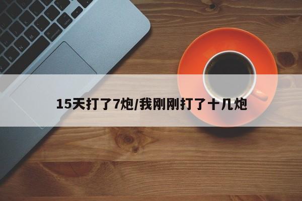 15天打了7炮/我刚刚打了十几炮