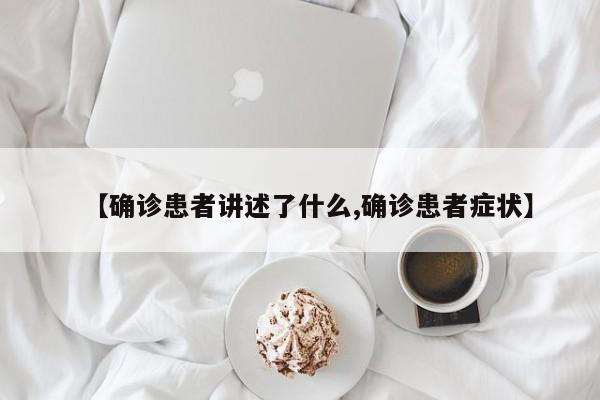 【确诊患者讲述了什么,确诊患者症状】