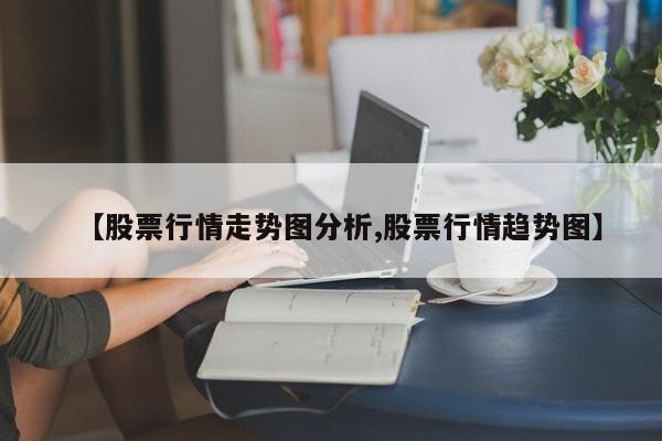 【股票行情走势图分析,股票行情趋势图】