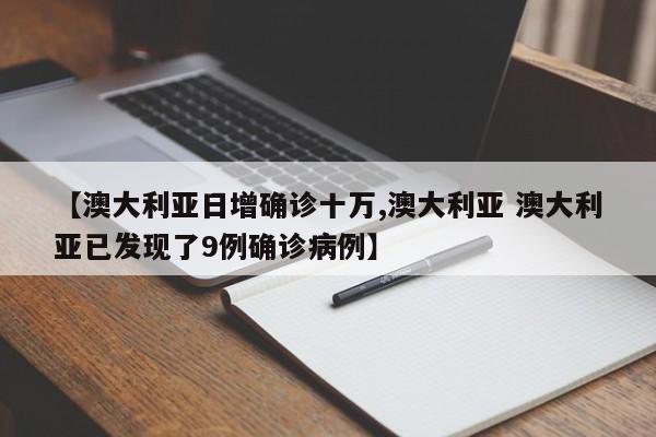 【澳大利亚日增确诊十万,澳大利亚 澳大利亚已发现了9例确诊病例】