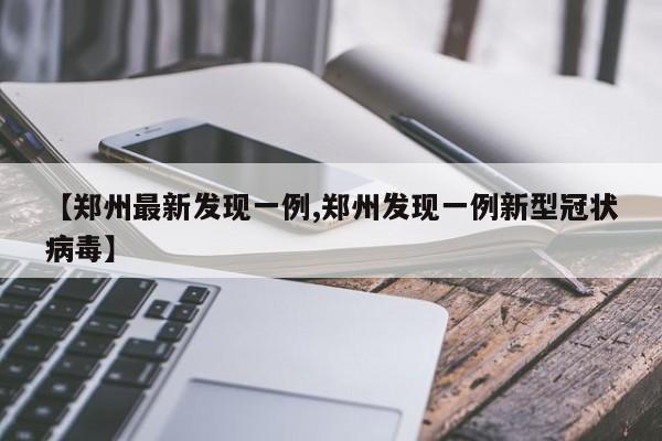 【郑州最新发现一例,郑州发现一例新型冠状病毒】
