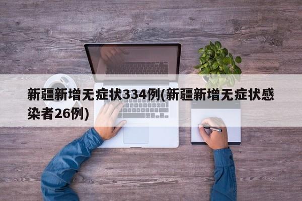 新疆新增无症状334例(新疆新增无症状感染者26例)