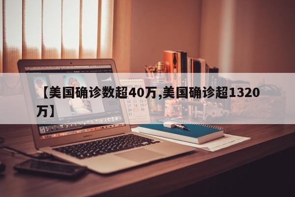 【美国确诊数超40万,美国确诊超1320万】
