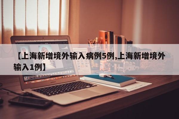 【上海新增境外输入病例5例,上海新增境外输入1例】