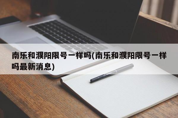 南乐和濮阳限号一样吗(南乐和濮阳限号一样吗最新消息)