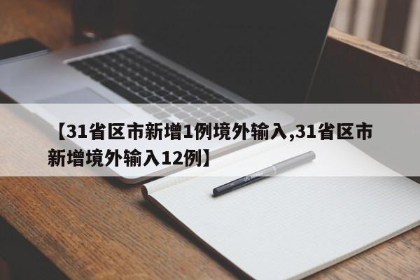 【31省区市新增1例境外输入,31省区市新增境外输入12例】