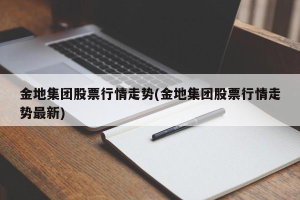 金地集团股票行情走势(金地集团股票行情走势最新)