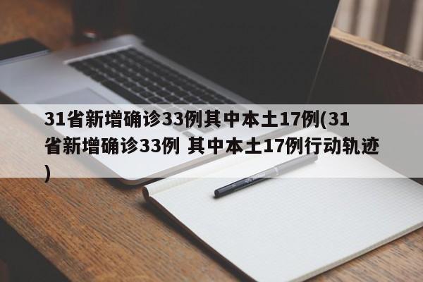 31省新增确诊33例其中本土17例(31省新增确诊33例 其中本土17例行动轨迹)