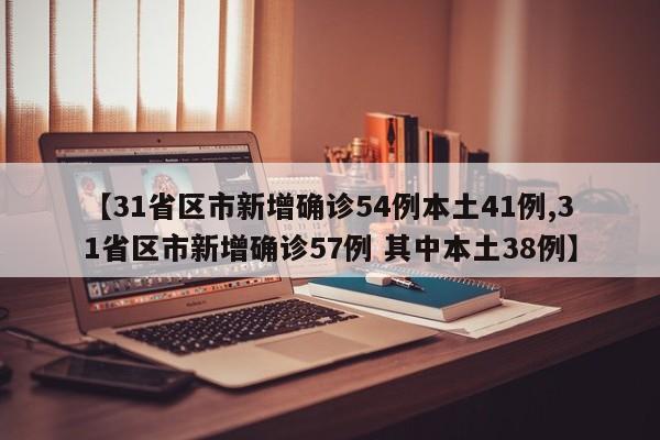 【31省区市新增确诊54例本土41例,31省区市新增确诊57例 其中本土38例】