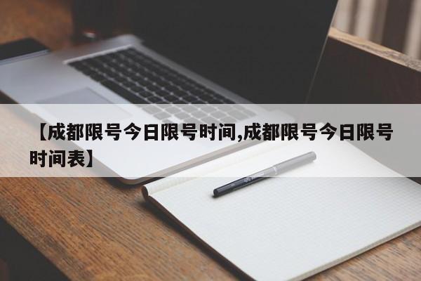 【成都限号今日限号时间,成都限号今日限号时间表】
