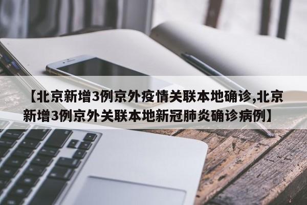 【北京新增3例京外疫情关联本地确诊,北京新增3例京外关联本地新冠肺炎确诊病例】