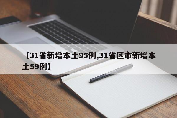 【31省新增本土95例,31省区市新增本土59例】