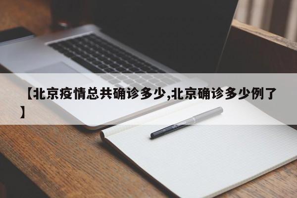 【北京疫情总共确诊多少,北京确诊多少例了】